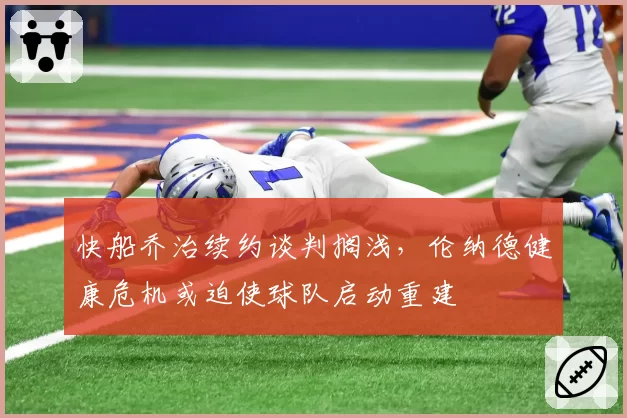 快船乔治续约谈判搁浅，伦纳德健康危机或迫使球队启动重建