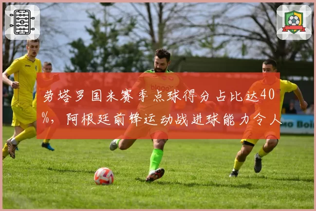 劳塔罗国米赛季点球得分占比达40%，阿根廷前锋运动战进球能力令人担忧