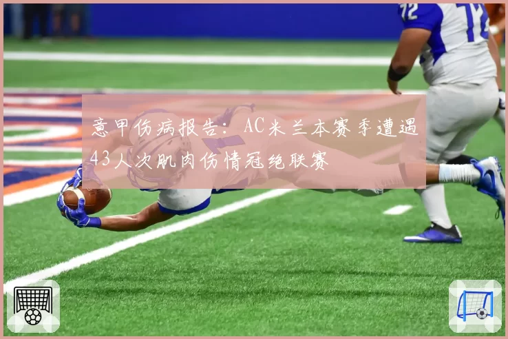 意甲伤病报告：AC米兰本赛季遭遇43人次肌肉伤情冠绝联赛