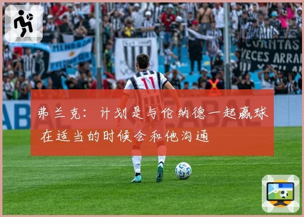 弗兰克：计划是与伦纳德一起赢球 在适当的时候会和他沟通