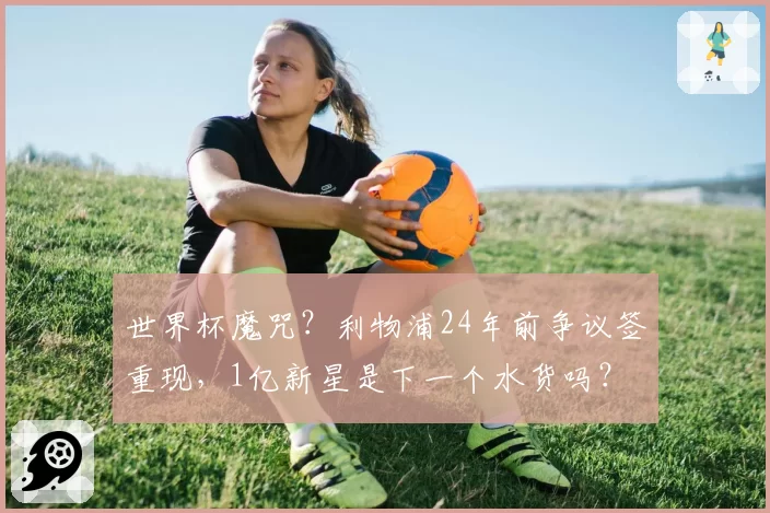 世界杯魔咒?利物浦24年前争议签重现,1亿新星是下一个水货吗?