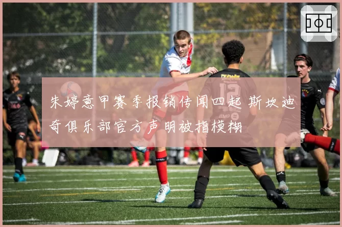 朱婷意甲赛季报销传闻四起 斯坎迪奇俱乐部官方声明被指模糊