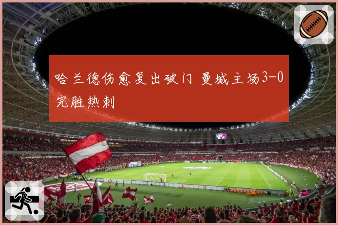 哈兰德伤愈复出破门 曼城主场3-0完胜热刺