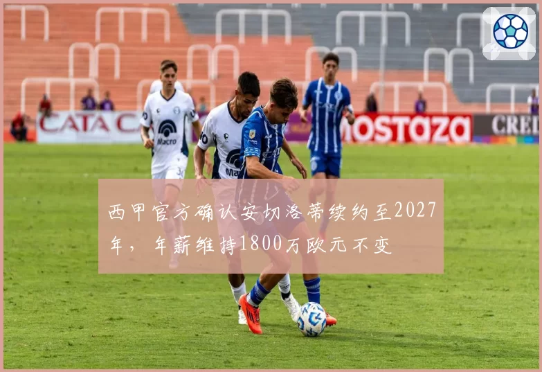 西甲官方确认安切洛蒂续约至2027年，年薪维持1800万欧元不变