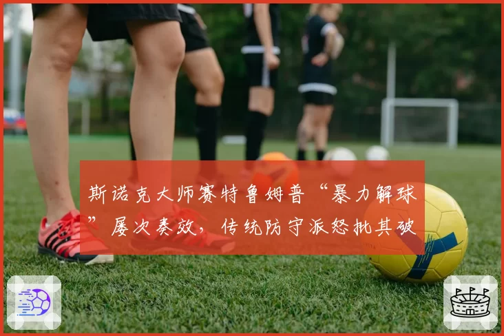 斯诺克大师赛特鲁姆普“暴力解球”屡次奏效，传统防守派怒批其破坏比赛美学