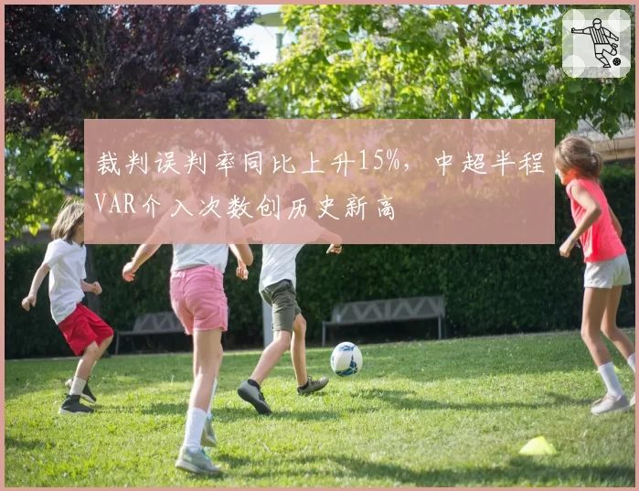 裁判误判率同比上升15%，中超半程VAR介入次数创历史新高