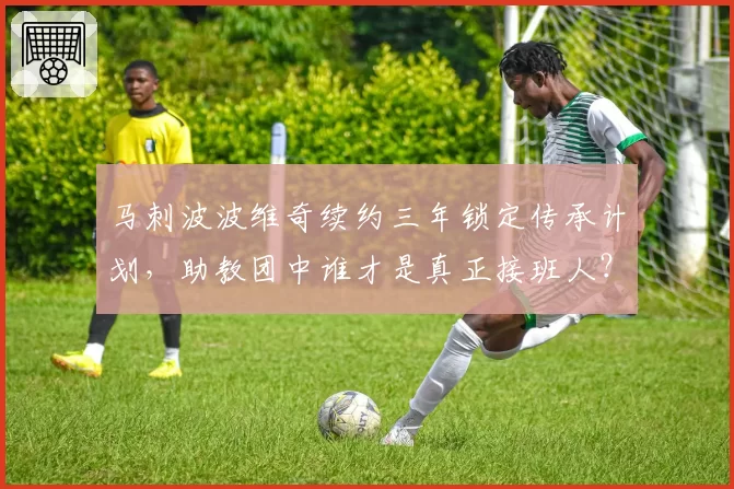 马刺波波维奇续约三年锁定传承计划,助教团中谁才是真正接班人?