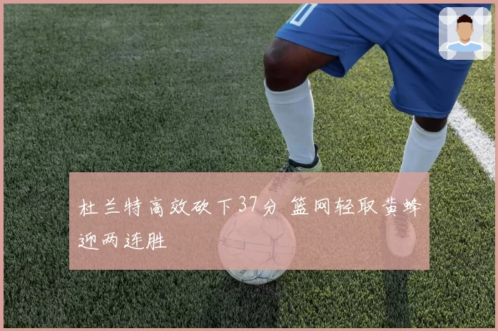 杜兰特高效砍下37分 篮网轻取黄蜂迎两连胜