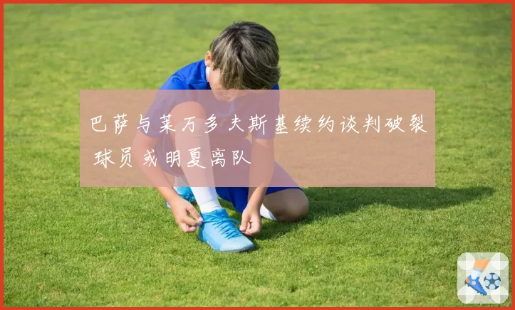 巴萨与莱万多夫斯基续约谈判破裂 球员或明夏离队