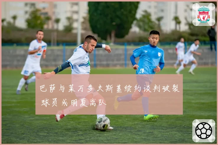 巴萨与莱万多夫斯基续约谈判破裂 球员或明夏离队