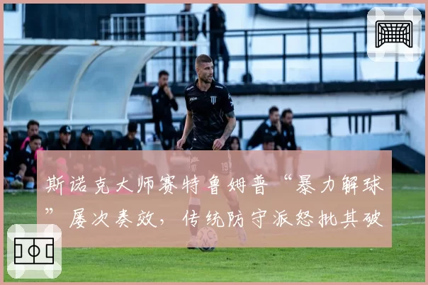 斯诺克大师赛特鲁姆普“暴力解球”屡次奏效，传统防守派怒批其破坏比赛美学